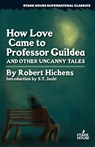 How Love Came to Professor Guildea and Other Uncanny Tales - Robert Hichens - 9798886010510