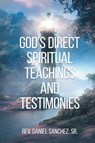God's Direct Spiritual Teachings and Testimonies - Sr. Rev. Daniel Sanchez - 9798886152111