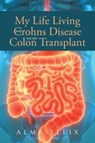 My Life Living With Crohns Disease And After Colon Transplant Surgery - Alma Felix - 9798886545234