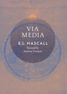Via Media: An Essay in Theological Synthesis - E. L. Mascall - 9798886771190