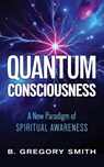 Quantum Consciousness - B. Gregory Smith - 9798886796223