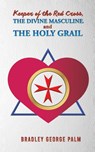 Keeper of the Red Cross, the Divine Masculine, and the Holy Grail - Bradley George Palm - 9798886938647