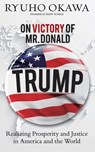 On Victory of Mr. Donald Trump: Realizing Prosperity and Justice in America and the World - Ryuho Okawa - 9798887370866