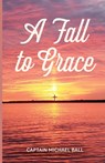 A Fall to Grace - Captain Michael Ball - 9798887382418