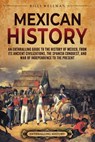 Mexican History: An Enthralling Guide to the History of Mexico, from Its Ancient Civilizations, the Spanish Conquest, and War of Indepe - Billy Wellman - 9798887653389