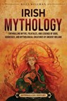 Irish Mythology: Enthralling Myths, Folktales, and Legends of Gods, Goddesses, and Mythological Creatures of Ancient Ireland - Billy Wellman - 9798887653631