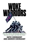 Woke Warriors: How the Left Is Destroying America’s Ability to Fight and Win Its Wars - Katie Cherkasky ; Andrew Cherkasky - 9798888452356