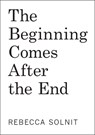 The Beginning Comes After the End: Notes on a World of Change - Rebecca Solnit - 9798888904923