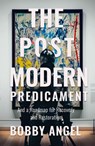 The Postmodern Predicament: And a Roadmap for Recovery and Restoration - Bobby Angel - 9798889112501
