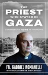 The Priest Who Stayed in Gaza: A Witness to Hope in the Ruins - Fr Gabriel Romanelli - 9798889117315