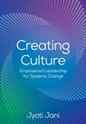 Creating Culture: Empowered Leadership For Systems Change - Jyoti Jani - 9798889262442