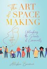 The Art of Space Making: Unleashing the Power of Community - Allishia Bauman - 9798889263531
