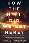 How The Hell Did We Get Here?: A Citizen's Guide to the New Cold War and the Rebuilding of Deterrence - Paul Struhsaker - 9798889264576