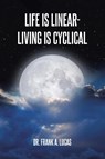 Life Is Linear - Living Is Cyclical - Frank A. Lucas - 9798889434344