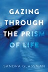 Gazing Through the Prism of Life - Sandra Glassman - 9798889452218