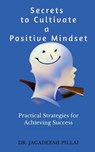 Secrets to Cultivate a Positive Mindset - Dr Jagadeesh - 9798889519690