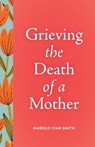 Grieving the Death of a Mother - Harold Ivan Smith - 9798889831921