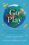 Go Play: How Parents Can Empower Kids to Build Their Own Worlds - Kate Allen Fox - 9798889836216