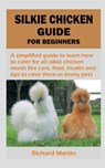 SILKIE CHICKEN GUIDE FOR BEGINNERS - Richard Martin - 9798889863816