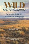 Wild on Purpose: The American Prairie Story and the Art of Thinking Bigger - Sean Gerrity - 9798890920348