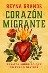 Corazã3n Migrante. Ensayos Sobre Lo Que No Puedo Olvidar / Migrant Heart: Essays on What I Cannot Forget - Reyna Grande - 9798890982872