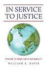 In Service to Justice: Striving to Bring Forth Our Nobility - William E. Davis - 9798891279230