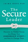 The Secure Leader: Discover the Hidden Forces That Shape Your Leadership Story--And How to Change Them - Jaime Goff - 9798891384316