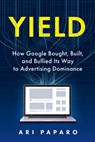Yield: How Google Bought, Built, and Bullied Its Way to Advertising Dominance - Ari Paparo - 9798891386174