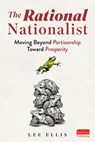 The Rational Nationalist: Moving Beyond Partisanship Toward Prosperity - Lee Ellis - 9798891387836