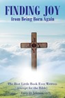 FINDING JOY from Being Born Again: The Best Little Book Ever Written (except for the Bible) - Larry D. Johnson - 9798891574236