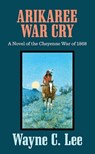 Arikaree War Cry: A Novel of the Cheyenne War of 1868 - Wayne C. Lee - 9798891644601