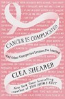 Cancer Is Complicated: And Other Unexpected Lessons I've Learned - Clea Shearer - 9798891646797