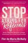 Stop Asking for Referrals: Build a Magnetic Business Through Intentional Care & Real Relationships - Flor de Maria McNally - 9798891654372