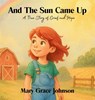 And the Sun Came Up: A True Story of Grief and Hope - Mary Grace Johnson - 9798891852730