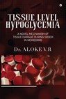 Tissue Level Hypoglycemia: A Novel Mechanism of Tissue Damage during Shock in Newborns: A Woman's Journey to Self-Discovery. - Dr Aloke V R - 9798891863842