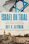 Israel on Trial: Examining the History, the Evidence, and the Law - Roy K. Altman - 9798891886360