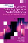 A Complete Guide to Creative Technology Spaces in Academic Libraries: Media Labs, Makerspaces, and More - Emily Thompson - 9798892553117