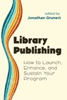 Library Publishing:: How to Launch, Enhance, and Sustain Your Program - Jonathan Grunert - 9798892553759