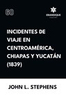 Incidentes de viaje en Centro América, Chiapas y Yucatán (1839) - John L Stephens - 9798892671958