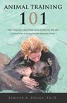 Animal Training 101: The Complete and Practical Guide to the Art and Science of Behavior Modification - Jenifer A. Zeligs - 9798892830829