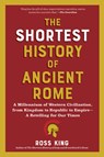 The Shortest History of Ancient Rome: A Millennium of Western Civilization, from Kingdom to Republic to Empire - A Retelling for Our Times - Ross King - 9798893030587