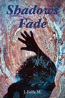 Shadows Fade - J. Bella M. - 9798893413670