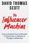The Influencer Machine: How to Extend Your 15 Minutes of Fame into a Lifetime of Thought Leadership - David Thomas Scott - 9798893425772