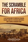 The Scramble for Africa: A Captivating Guide to European Expansion, Colonial Conflicts, the Berlin Conference, and Its Impact on Modern Times - HISTORY,  Captivating - 9798893580129