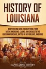History of Louisiana: A Captivating Guide to Everything from Native Americans, Cajuns, and Creoles to the Louisiana Purchase, Battle of New - Captivating History - 9798893580297