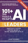 101+ AI Tips, Tools and Prompts for Leaders: Innovate Faster, Inspire More & Work Smarter with Artificial Intelligence - Julie Holmes - 9798893798913