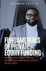 Fundamentals of Private Equity Funding: Small and Large-Scale Businesses and Real Estate Investors - Solomon Lacy - 9798894804613