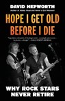Hope I Get Old Before I Die: Why Rock Stars Never Retire - David Hepworth - 9798895150061