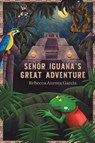 Senor Iguana’s Great Adventure - Rebecca Aurora Garcia - 9798895431719