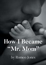 How I Became "Mr. Mom" - Romeo Jones - 9798895535301